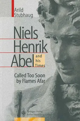 Niels Henrik Abel és kora: Túl korán hívták a távoli lángok - Niels Henrik Abel and His Times: Called Too Soon by Flames Afar