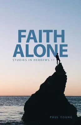 Egyedül a hit: Tanulmányok a Zsidókhoz írt levél 11. fejezetéből - Faith Alone: Studies in Hebrews 11