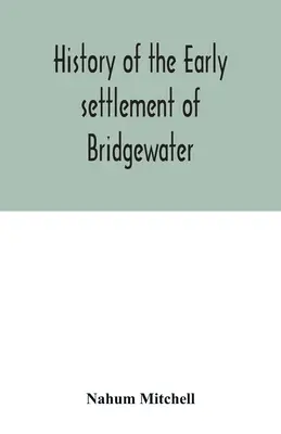 Bridgewater korai településének története, Plymouth megyében, Massachusetts államban, beleértve egy kiterjedt családi regisztert is - History of the early settlement of Bridgewater, in Plymouth county, Massachusetts, including an extensive Family register