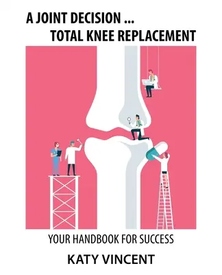 Közös döntés ... Teljes térdprotézis: A siker kézikönyve - A Joint Decision ... Total Knee Replacement: Your Handbook for Success