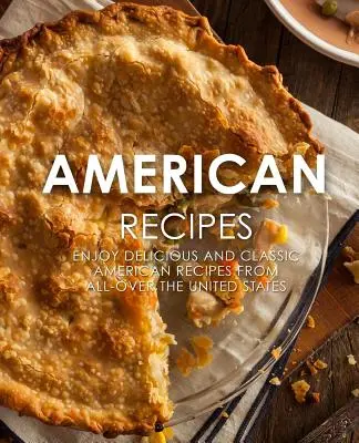 Amerikai receptek: Finom és klasszikus amerikai receptek az Egyesült Államok minden tájáról (2. kiadás) - American Recipes: Enjoy Delicious and Classical American Recipes from All-Over the United States (2nd Edition)