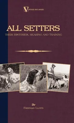 All Setters: Történetük, nevelésük és kiképzésük (A Vintage Dog Books Breed Classic - Irish Setter / English Setter / Gordon Setter) - All Setters: Their Histories, Rearing & Training (A Vintage Dog Books Breed Classic - Irish Setter / English Setter / Gordon Setter