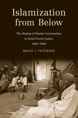 Iszlamizáció alulról: A muszlim közösségek kialakulása a vidéki Francia-Szudánban, 1880-1960 - Islamization from Below: The Making of Muslim Communities in Rural French Sudan, 1880-1960