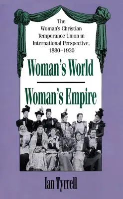 Ženský svět/ženské impérium: The Woman's Christian Temperance Union in International Perspective, 1880-1930 (Křesťanská unie pro mírnost žen v mezinárodní perspektivě, 1880-1930) - Woman's World/Woman's Empire: The Woman's Christian Temperance Union in International Perspective, 1880-1930
