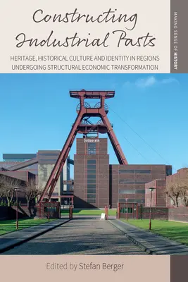 Az ipari múlt konstruálása: örökség, történelmi kultúra és identitás a gazdasági szerkezetváltás alatt álló régiókban - Constructing Industrial Pasts: Heritage, Historical Culture and Identity in Regions Undergoing Structural Economic Transformation