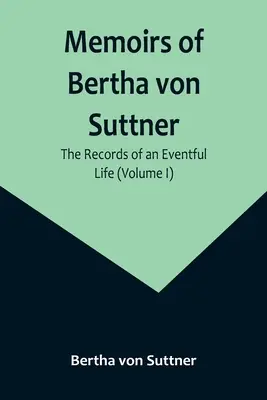 Bertha von Suttner emlékiratai: Egy mozgalmas élet feljegyzései (I. kötet) - Memoirs of Bertha von Suttner: The Records of an Eventful Life (Volume I)