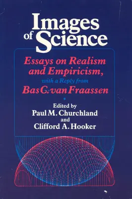 A tudomány képei: Esszék a realizmusról és az empirizmusról, Bas C. Van Fraassen válaszával - Images of Science: Essays on Realism and Empiricism, with a Reply from Bas C. Van Fraassen