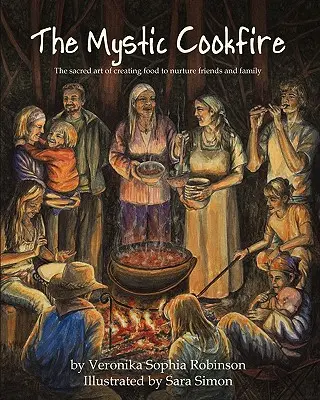 A misztikus főzőtűz: Az ételkészítés szent művészete a barátok és a család táplálására - The Mystic Cookfire: The Sacred Art of Creating Food to Nurture Friends and Family