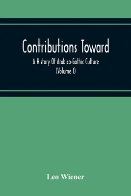 Hozzájárulások az arab-gótikus kultúra történetéhez (I. kötet) - Contributions Toward A History Of Arabico-Gothic Culture (Volume I)