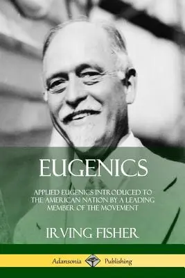 Eugenika: A mozgalom egyik vezető tagja által az amerikai nemzetnek bemutatott alkalmazott eugenika - Eugenics: Applied Eugenics Introduced to the American Nation by a Leading Member of the Movement