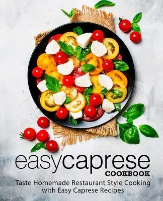 Könnyű caprese szakácskönyv: Kóstolja meg a házias éttermi stílusú főzést az egyszerű caprese receptekkel (2. kiadás) - Easy Caprese Cookbook: Taste Homemade Restaurant Style Cooking with Easy Caprese Recipes (2nd Edition)