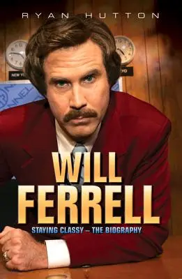 Will Ferrell - Staying Classy: Az életrajz - Will Ferrell - Staying Classy: The Biography