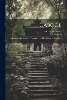 Cabool: Személyes elbeszélés egy utazásról és tartózkodásról abban a városban - Cabool: A Personal Narrative of a Journey to and Residence in That City