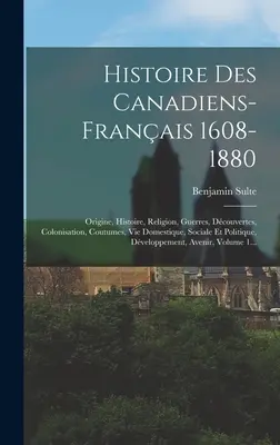 Histoire Des Canadiens-franais 1608-1880: Origine, Histoire, Religion, Guerres, Dcouvertes, Colonisation, Coutumes, Vie Domestique, Sociale Et Polit