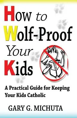 Hogyan lehet farkasbiztos a gyerekeid: A Practical Guide For Keeping Your Kids Catholic (Gyakorlati útmutató a gyerekek katolikus megtartásához) - How to Wolf-proof Your Kids: A Practical Guide For Keeping Your Kids Catholic