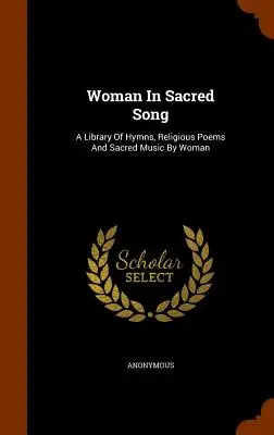 Nő a szent énekben: A Library of Hymns, vallásos versek és szakrális zene nőktől - Woman In Sacred Song: A Library Of Hymns, Religious Poems And Sacred Music By Woman