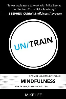 Un/Train: Optimize Your Mind Through Mindfulness for Sports, Business and Life (Optimalizáld az elmédet a tudatosságon keresztül a sporthoz, az üzlethez és az élethez) - Un/Train: Optimize Your Mind Through Mindfulness for Sports, Business and Life