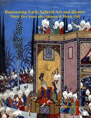 A korai szafavida művészet és történelem újraértékelése, harmincöt évvel Dickson & Welch 1981 után - Reassessing Early Safavid Art and History, Thirty Five Years after Dickson & Welch 1981