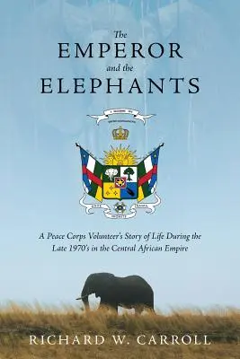 A császár és az elefántok: Egy békehadtest-önkéntes élettörténete az 1970-es évek végén a Közép-afrikai Birodalomban - The Emperor and the Elephants: A Peace Corps Volunteer's Story of Life During the Late 1970s in the Central African Empire