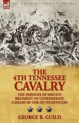 A 4. Tennessee-i lovasság: a Smith-féle konföderációs lovasezred szolgálatai egyik tisztje által - The 4th Tennessee Cavalry: the Services of Smith's Regiment of Confederate Cavalry by One of its Officers