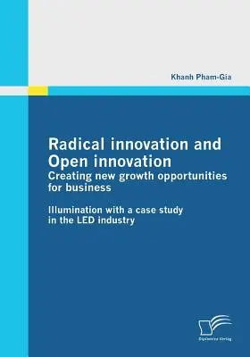 Radikális innováció és nyílt innováció: Új növekedési lehetőségek megteremtése a vállalkozások számára: Megvilágítás egy esettanulmányon keresztül a LED-iparban - Radical innovation and Open innovation: Creating new growth opportunities for business: Illumination with a case study in the LED industry