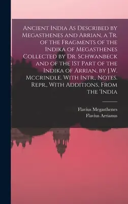 Az ókori India, ahogyan Megaszténész és Arrianus leírta, a Dr. Schwanbeck által összegyűjtött Megaszténész Indikájának töredékeiből és az 1. P. - Ancient India As Described by Megasthenes and Arrian, a Tr. of the Fragments of the Indika of Megasthenes Collected by Dr. Schwanbeck and of the 1St P