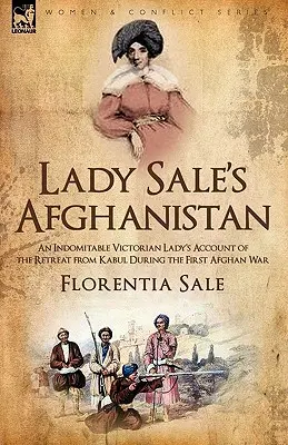 Lady Sale Afganisztánja: Egy fékezhetetlen viktoriánus hölgy beszámolója a Kabulból való visszavonulásról az első afgán háború alatt - Lady Sale's Afghanistan: An Indomitable Victorian Lady's Account of the Retreat from Kabul During the First Afghan War