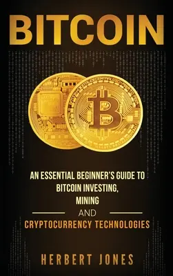 Bitcoin: A Bitcoin befektetés, a bányászat és a kriptopénz-technológiák alapvető kezdőknek szóló útmutatója - Bitcoin: An Essential Beginner's Guide to Bitcoin Investing, Mining and Cryptocurrency Technologies