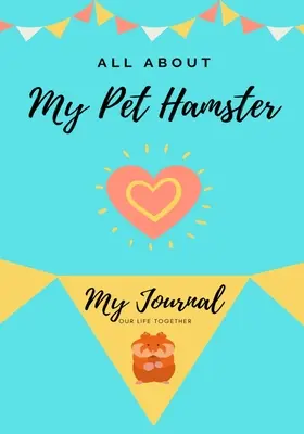 Mindent a házi hörcsögömről: Az életünk együtt - All About My Pet Hamster: My Journal Our Life Together