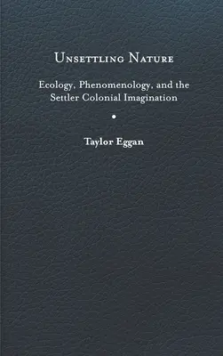 Unsettling Nature (A természet elbizonytalanítása): Ecology, Phenomenology, and the Settler Colonial Imagination (Ökológia, fenomenológia és a telepesek gyarmati képzelete) - Unsettling Nature: Ecology, Phenomenology, and the Settler Colonial Imagination