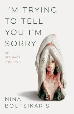 Próbálom elmondani, hogy sajnálom: Egy intimitás-triptichon - I'm Trying to Tell You I'm Sorry: An Intimacy Triptych