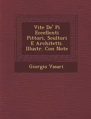 Vite de' Pi Eccellenti Pittori, Scultori E Architetti. Illustr. Con Note