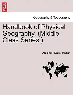 A fizikai földrajz kézikönyve. (Középosztály sorozat.). - Handbook of Physical Geography. (Middle Class Series.).