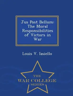 Jus post Bellum: A győztesek erkölcsi felelőssége a háborúban - War College Series - Jus Post Bellum: The Moral Responsibilities of Victors in War - War College Series