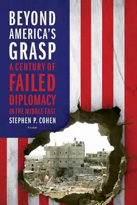 Amerika határain túl: A sikertelen diplomácia évszázada a Közel-Keleten - Beyond America's Grasp: A Century of Failed Diplomacy in the Middle East