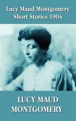 Lucy Maud Montgomery novellái, 1904 - Lucy Maud Montgomery Short Stories 1904