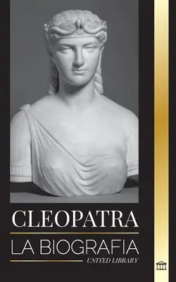 Kleopátra: Nilo egipcio hija y ltima reina de Egipto: La biografa y vida de la hija del Nilo egipcio y ltima reina de Egipto - Cleopatra: La biografa y vida de la hija del Nilo egipcio y ltima reina de Egipto