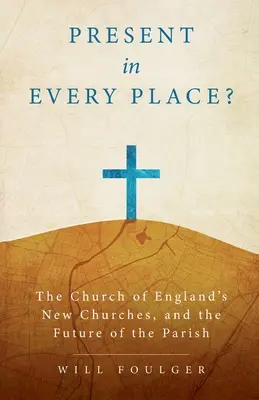 Jelen mindenütt?: Az anglikán egyház új templomai és a plébánia jövője - Present in Every Place?: The Church of England's New Churches, and the Future of the Parish