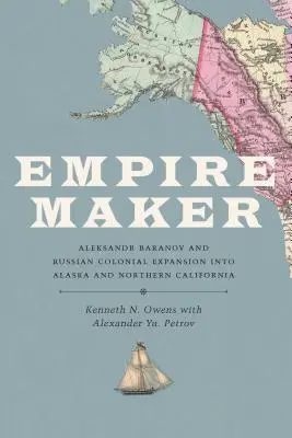 Empire Maker: Alekszandr Baranov és az orosz gyarmati terjeszkedés Alaszkában és Észak-Kaliforniában - Empire Maker: Aleksandr Baranov and Russian Colonial Expansion Into Alaska and Northern California