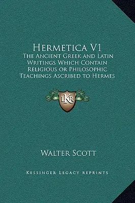 Hermetica V1: Az ókori görög és latin írások, amelyek Hermész Triszmegisztosznak tulajdonított vallási vagy filozófiai tanításokat tartalmaznak. - Hermetica V1: The Ancient Greek and Latin Writings Which Contain Religious or Philosophic Teachings Ascribed to Hermes Trismegistus