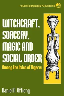 Boszorkányság, varázslás, mágia és társadalmi rend a nigériai ibibio nép körében - Witchcraft, Sorcery, Magic & Social Order Amoung the Ibibio of Nigeria