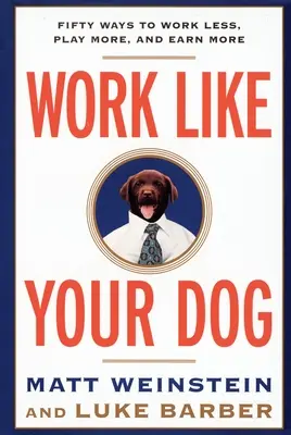 Dolgozz, mint a kutyád! Ötven módja annak, hogy kevesebbet dolgozz, többet játssz és többet keress - Work Like Your Dog: Fifty Ways to Work Less, Play More, and Earn More