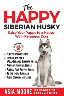 A boldog szibériai husky: Boldog, jól nevelt kutyává nevelni kiskutyáját - The Happy Siberian Husky: Raise Your Puppy to a Happy, Well-Mannered Dog