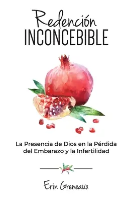 Redencin Inconcebible: La Presencia de Dios en la Prdida del Embarazo y la Infertilidad