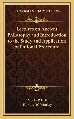 Előadások az ókori filozófiáról és bevezetés a racionális eljárás tanulmányozásába és alkalmazásába - Lectures on Ancient Philosophy and Introduction to the Study and Application of Rational Procedure