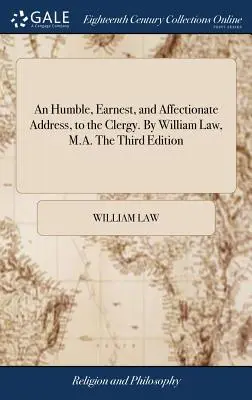 Alázatos, komoly és szeretetteljes beszéd a papsághoz. William Law, M.A. Harmadik kiadás. - An Humble, Earnest, and Affectionate Address, to the Clergy. By William Law, M.A. The Third Edition