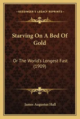 Éhezés egy aranyágyon: Vagy a világ leghosszabb böjtje (1909) - Starving On A Bed Of Gold: Or The World's Longest Fast (1909)