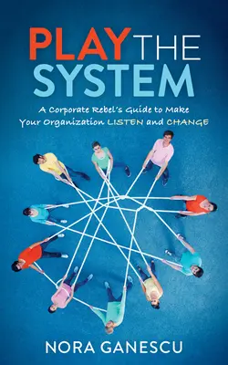 Játszd a rendszert! Egy vállalati lázadó útmutatója, hogy rávegye a szervezetét, hogy figyeljen és változtasson - Play the System: A Corporate Rebel's Guide to Make Your Organization Listen and Change