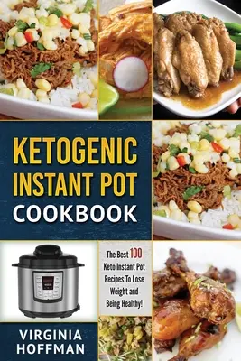 Ketogén instant pot szakácskönyv: A legjobb 100 Keto Instant Pot Receptek a fogyáshoz és az egészséghez! - Ketogenic Instant Pot Cookbook: The best 100 Keto Instant Pot Recipes To Lose Weight and Being Healthy!
