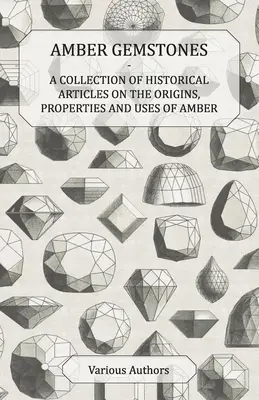 Borostyán drágakövek - Történelmi cikkek gyűjteménye a borostyán eredetéről, tulajdonságairól és felhasználásáról - Amber Gemstones - A Collection of Historical Articles on the Origins, Properties and Uses of Amber